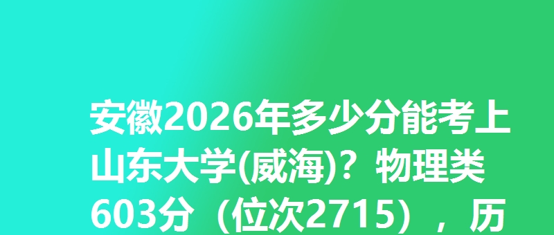 安徽2026年多少分能考上山东大学(威海)？物理类603分（位次2715），历史类607分（位次1893）