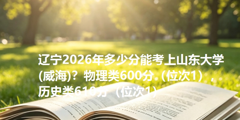 辽宁2026年多少分能考上山东大学(威海)？物理类600分，历史类610分
