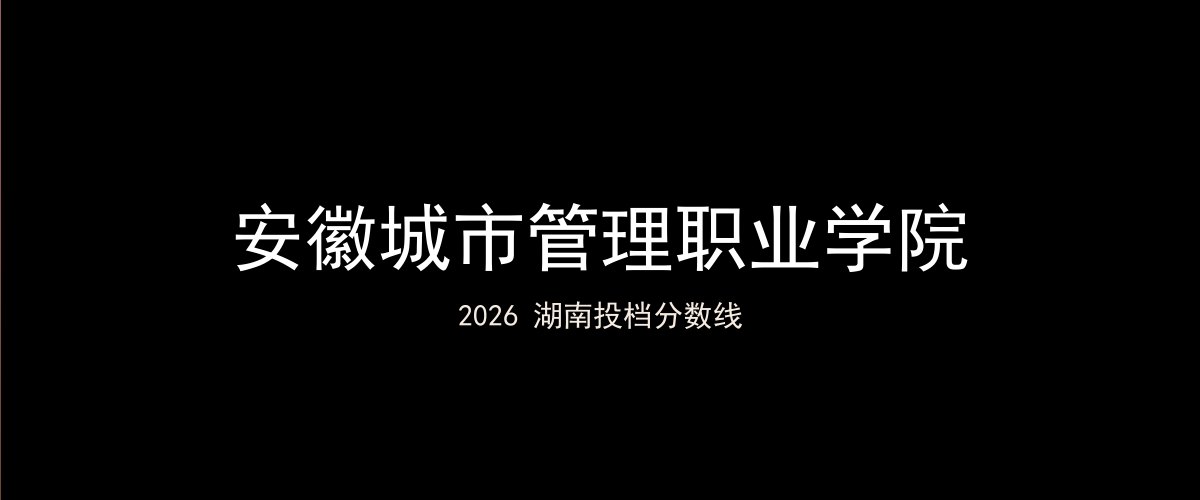 安徽城市管理职业学院2026湖南分数线题图