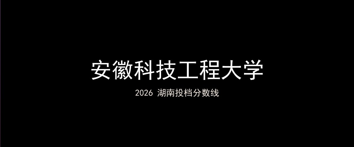 安徽科技工程大学2026湖南分数线题图