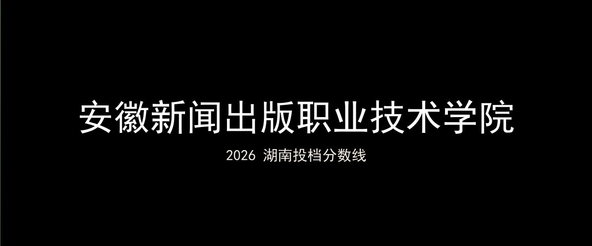 安徽新闻出版职业技术学院2026湖南分数线题图