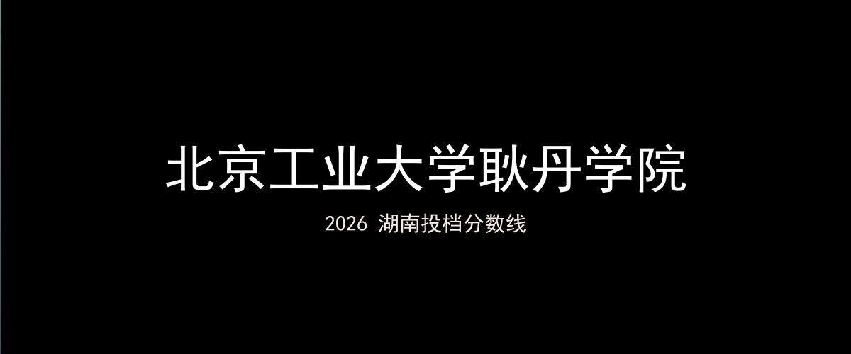 北京工业大学耿丹学院2026湖南分数线题图