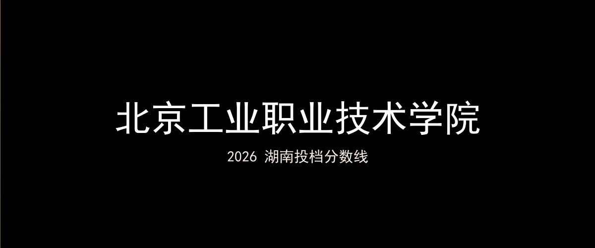 北京工业职业技术学院2026湖南分数线题图