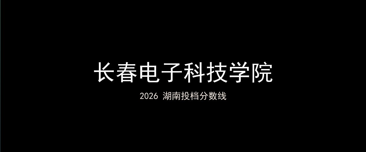 长春电子科技学院2026湖南分数线题图