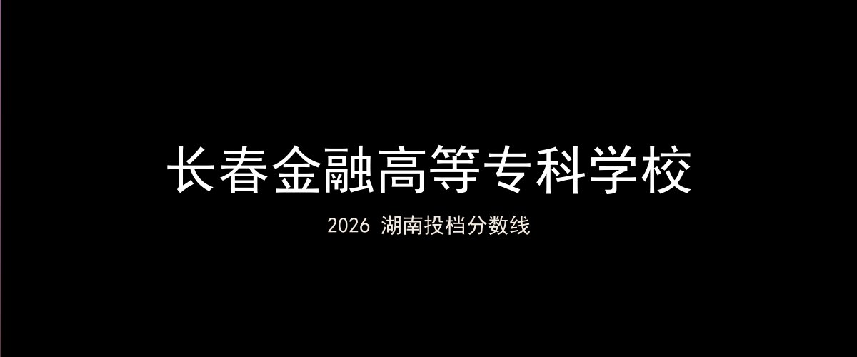 长春金融高等专科学校2026湖南分数线题图