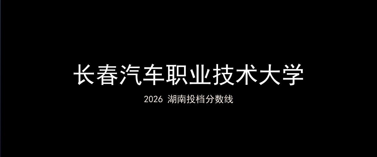 长春汽车职业技术大学2026湖南分数线题图