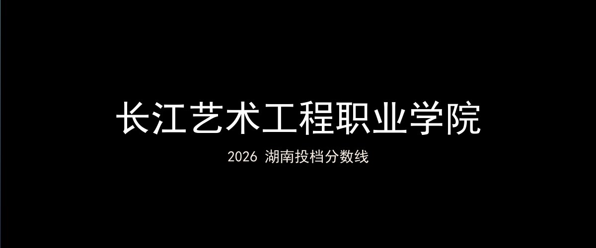长江艺术工程职业学院2026湖南分数线题图