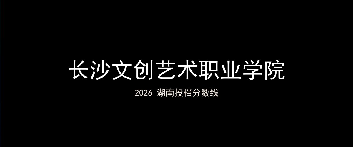 长沙文创艺术职业学院2026湖南分数线题图
