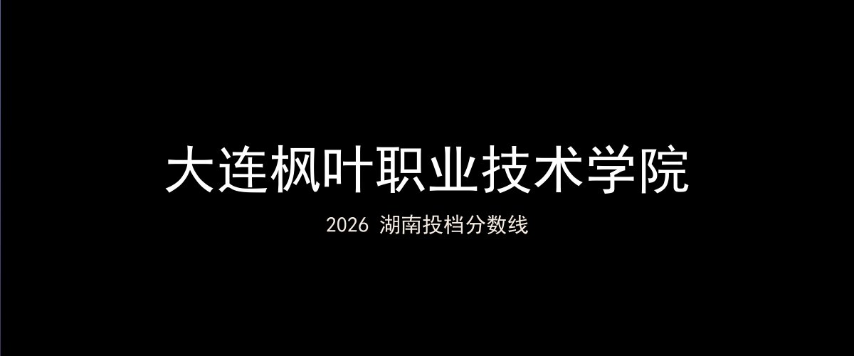 大连枫叶职业技术学院2026湖南分数线题图