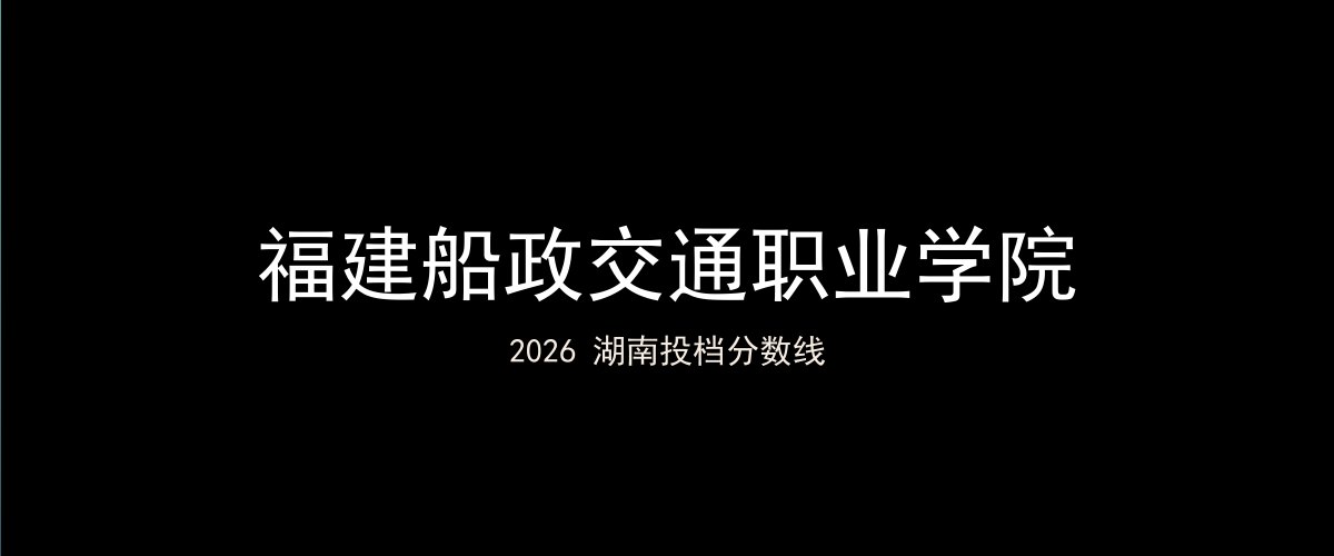 福建船政交通职业学院2026湖南分数线题图