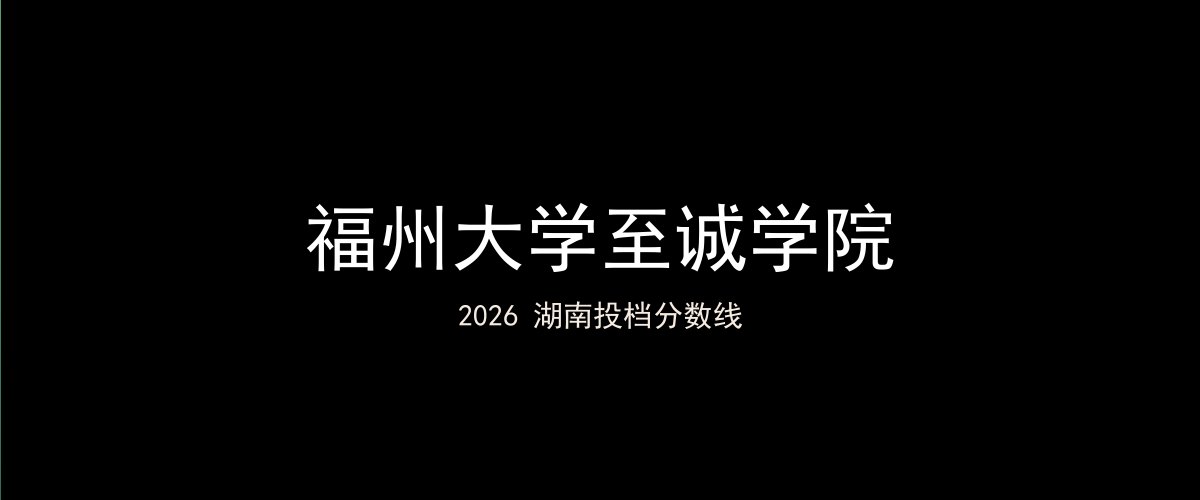 福州大学至诚学院2026湖南分数线题图
