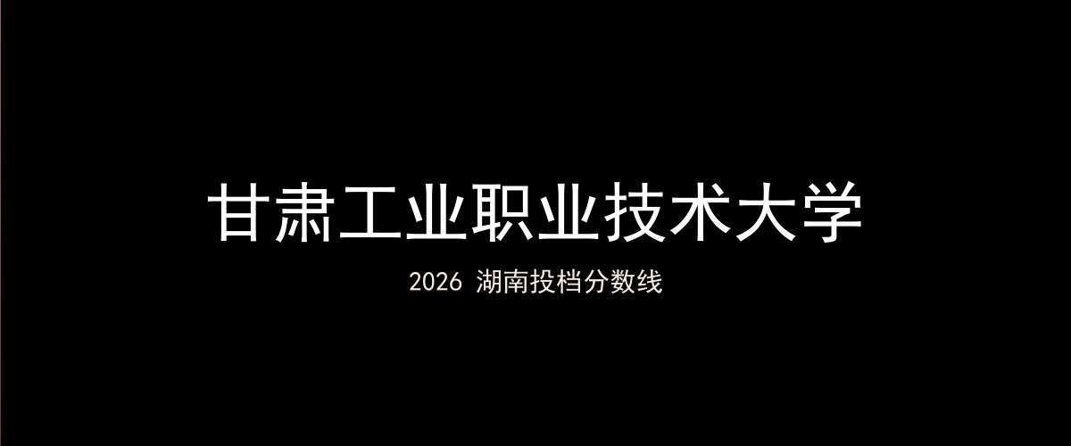 甘肃工业职业技术大学2026湖南分数线题图