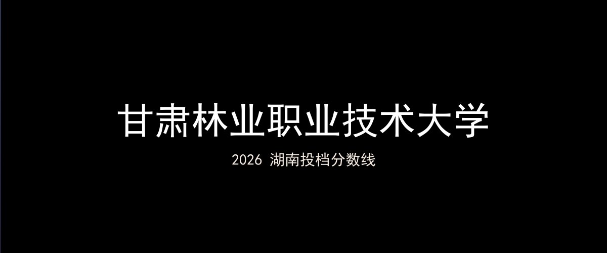 甘肃林业职业技术大学2026湖南分数线题图