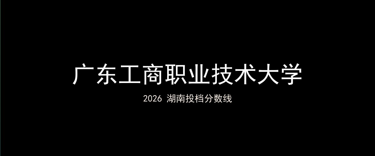 广东工商职业技术大学2026湖南分数线题图
