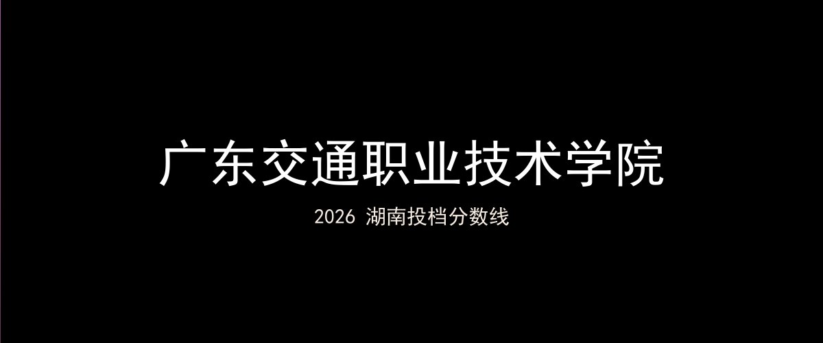 广东交通职业技术学院2026湖南分数线题图
