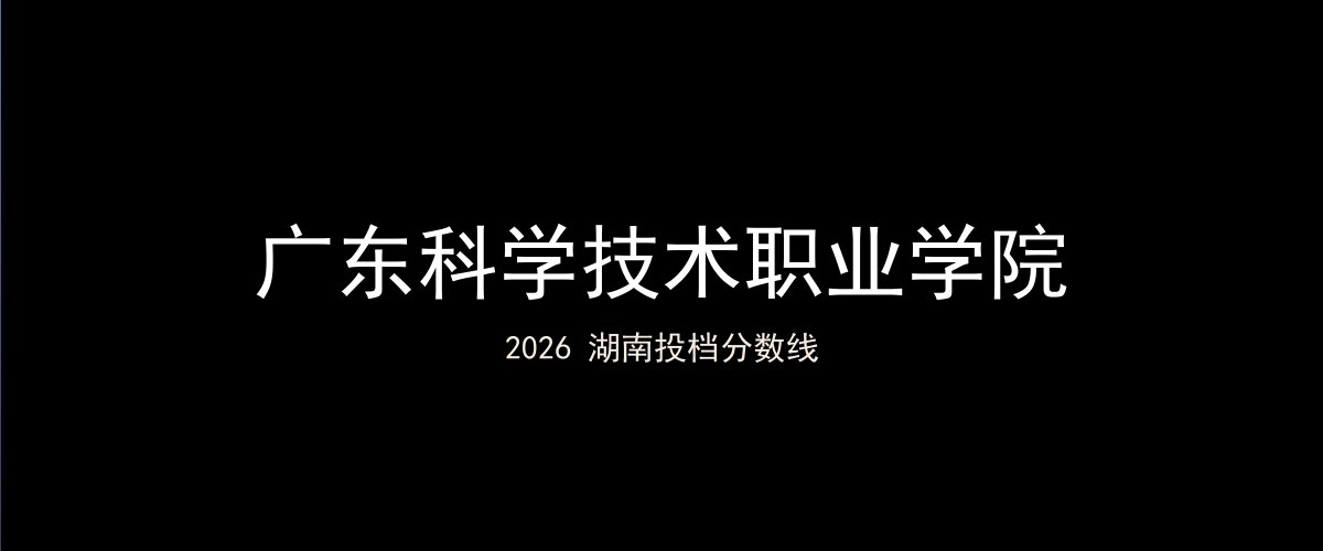 广东科学技术职业学院2026湖南分数线题图