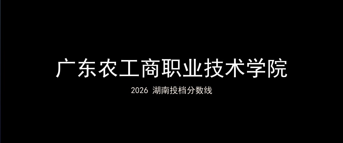 广东农工商职业技术学院2026湖南分数线题图
