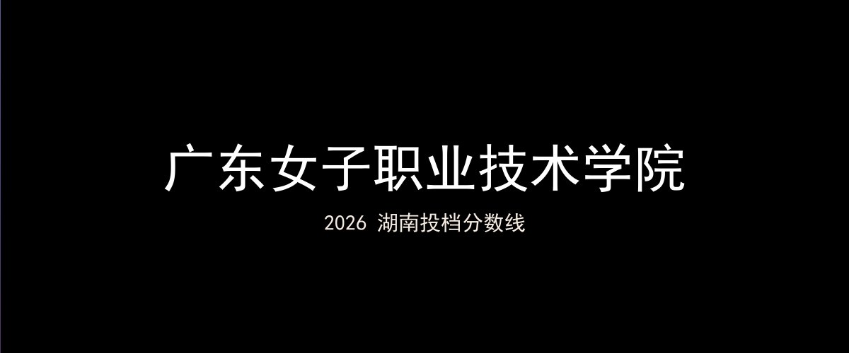 广东女子职业技术学院2026湖南分数线题图