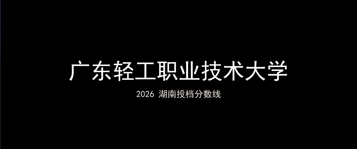 广东轻工职业技术大学2026湖南分数线题图