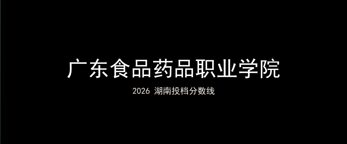 广东食品药品职业学院2026湖南分数线题图