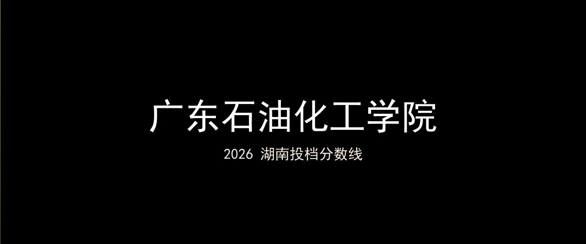 广东石油化工学院2026湖南分数线题图