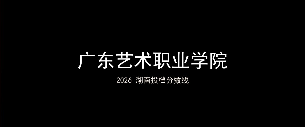 广东艺术职业学院2026湖南分数线题图