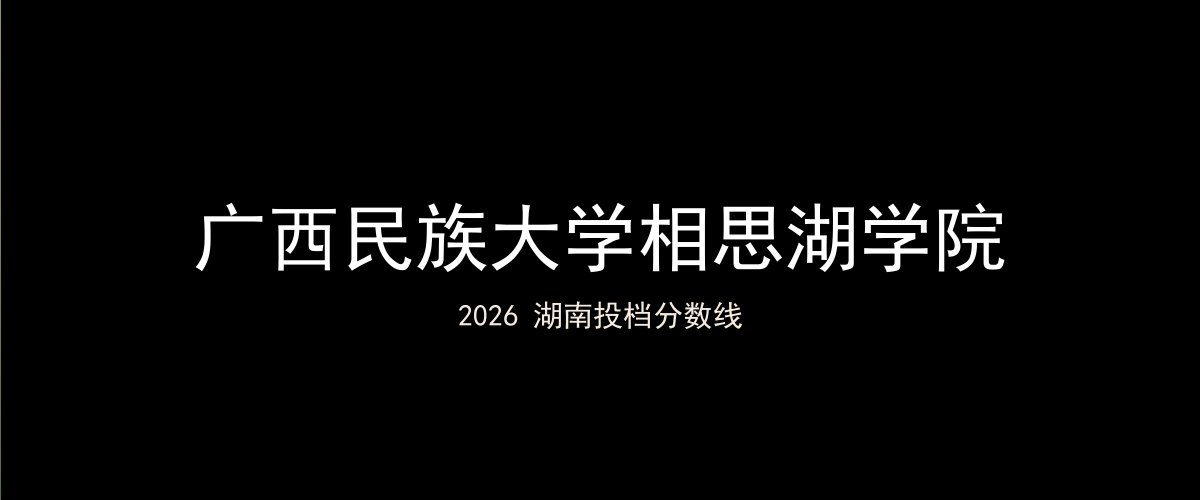 广西民族大学相思湖学院2026湖南分数线题图