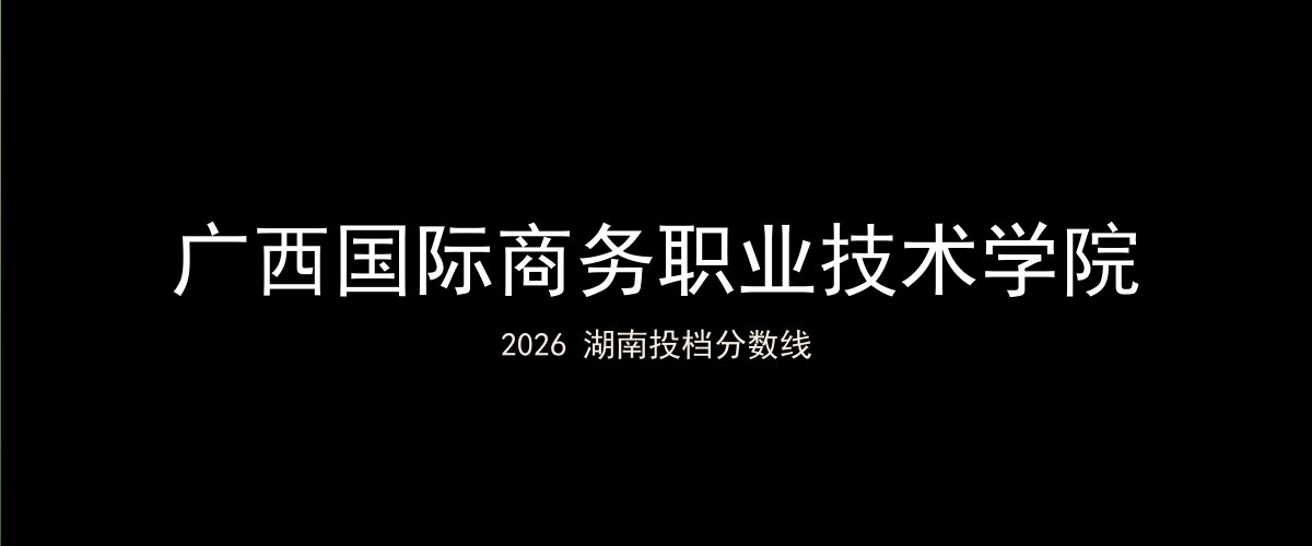 广西国际商务职业技术学院2026湖南分数线题图