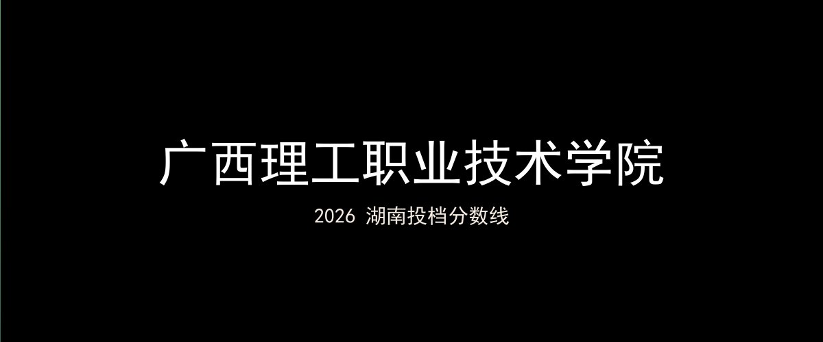广西理工职业技术学院2026湖南分数线题图