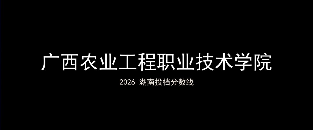 广西农业工程职业技术学院2026湖南分数线题图