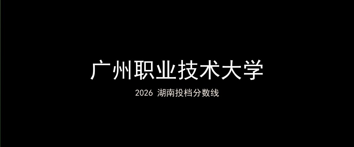 广州职业技术大学2026湖南分数线题图
