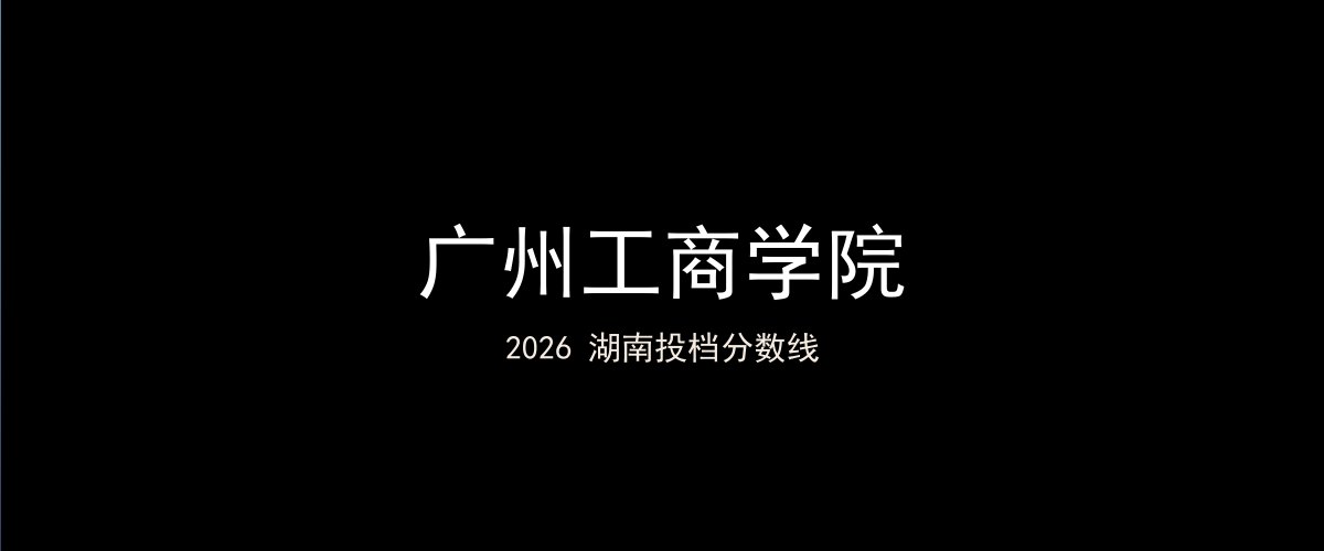 广州工商学院2026湖南分数线题图
