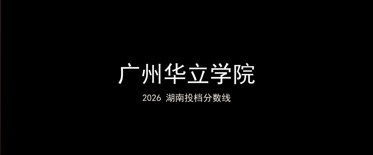 广州华立学院2026湖南分数线题图