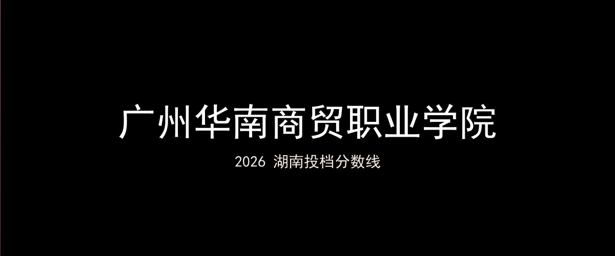 广州华南商贸职业学院2026湖南分数线题图