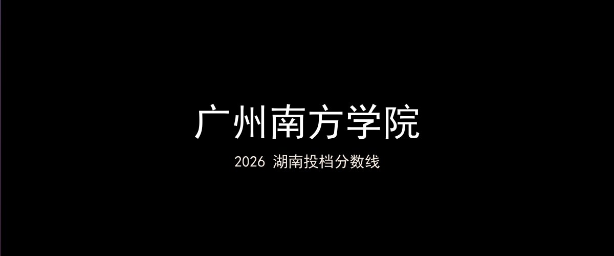广州南方学院2026湖南分数线题图