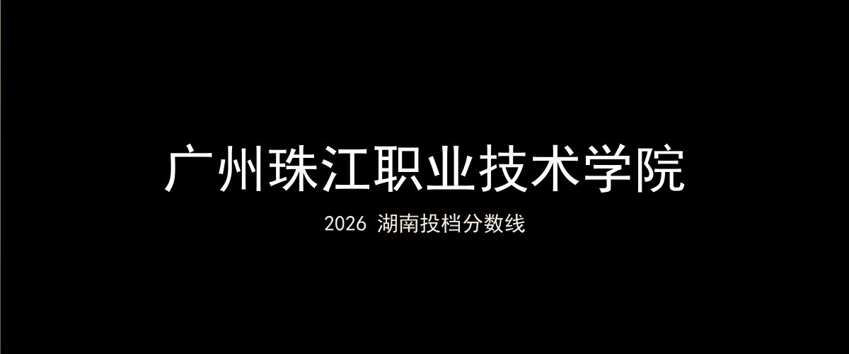 广州珠江职业技术学院2026湖南分数线题图