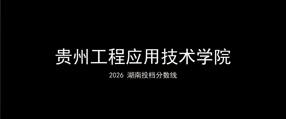 贵州工程应用技术学院2026湖南分数线题图