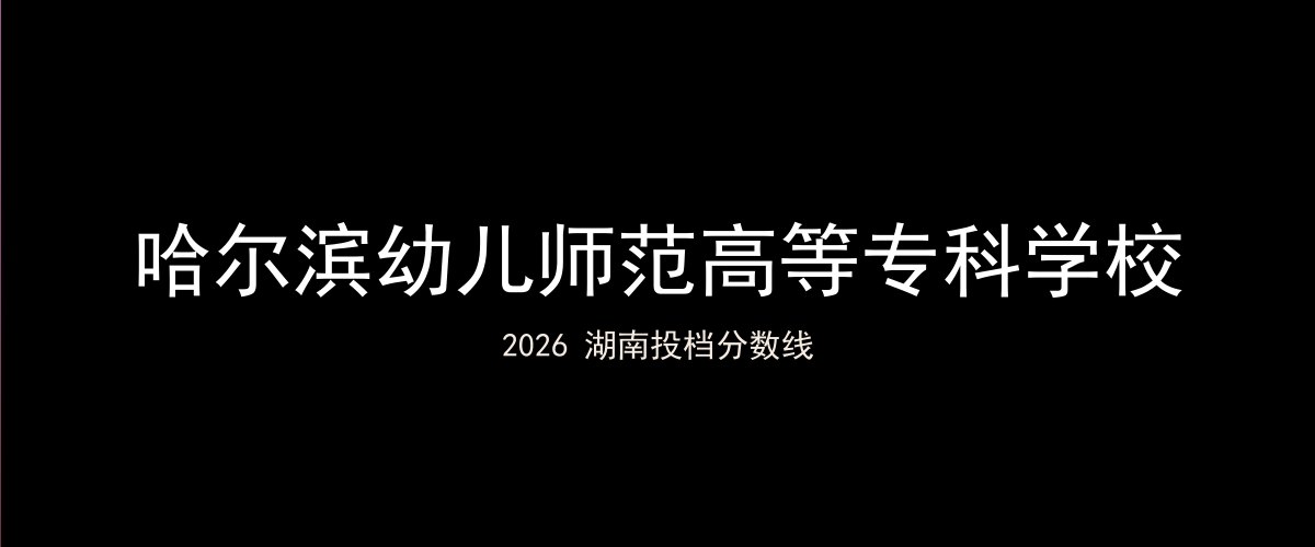 哈尔滨幼儿师范高等专科学校2026湖南分数线题图