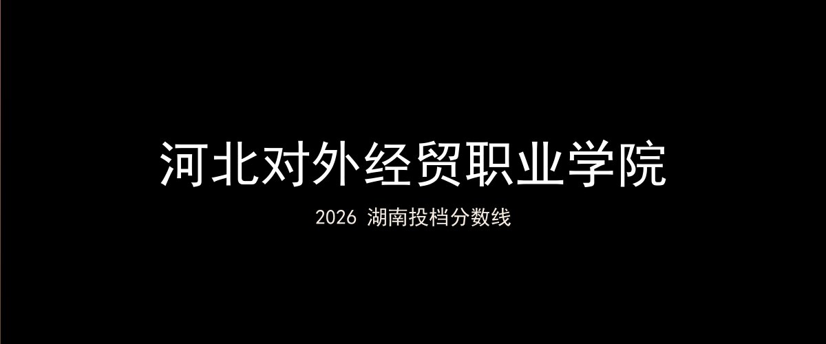 河北对外经贸职业学院2026湖南分数线题图
