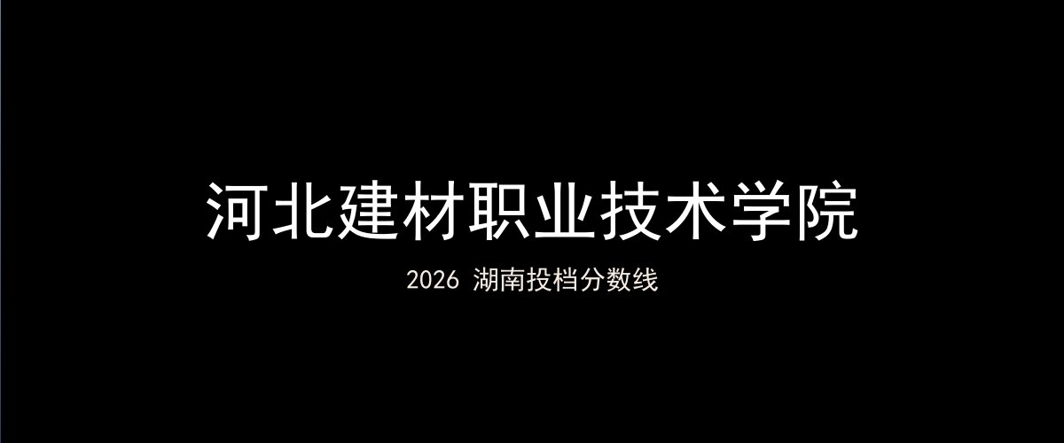 河北建材职业技术学院2026湖南分数线题图