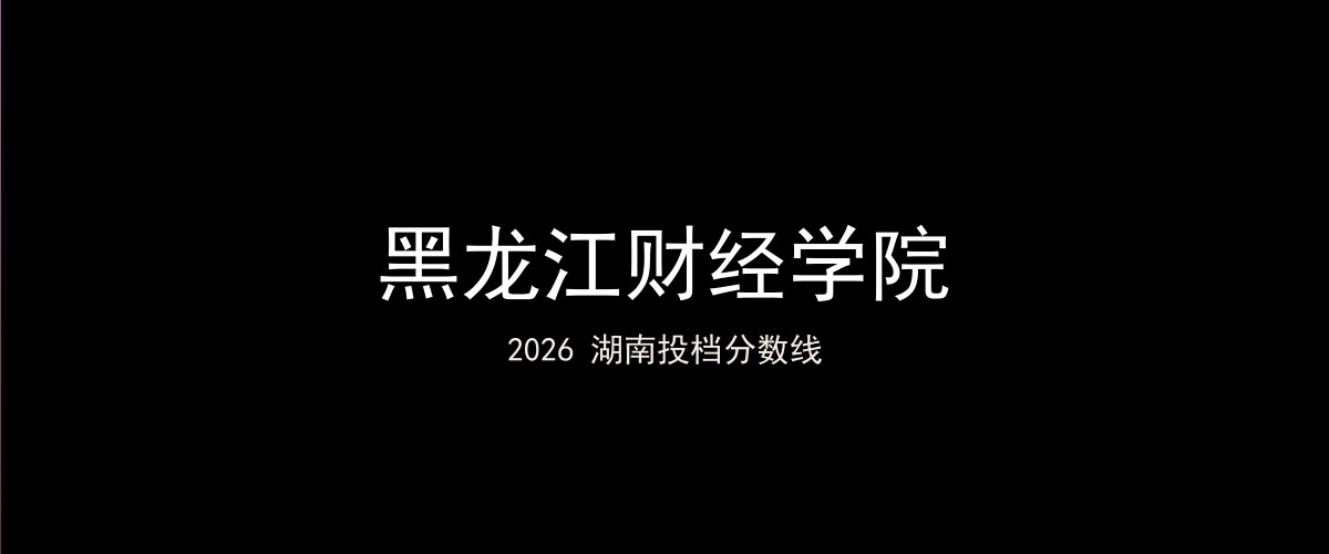 黑龙江财经学院2026湖南分数线题图