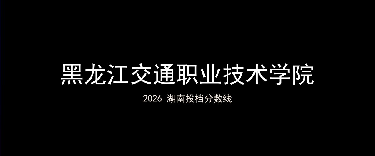 黑龙江交通职业技术学院2026湖南分数线题图