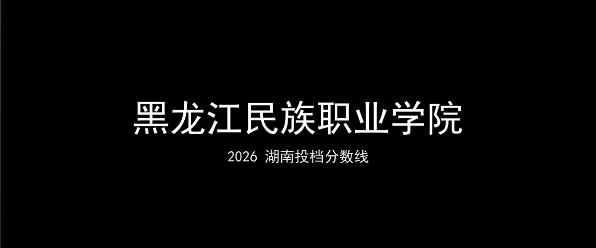 黑龙江民族职业学院2026湖南分数线题图