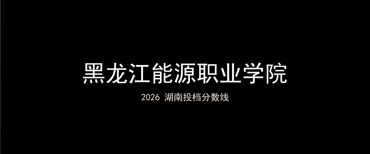黑龙江能源职业学院2026湖南分数线题图