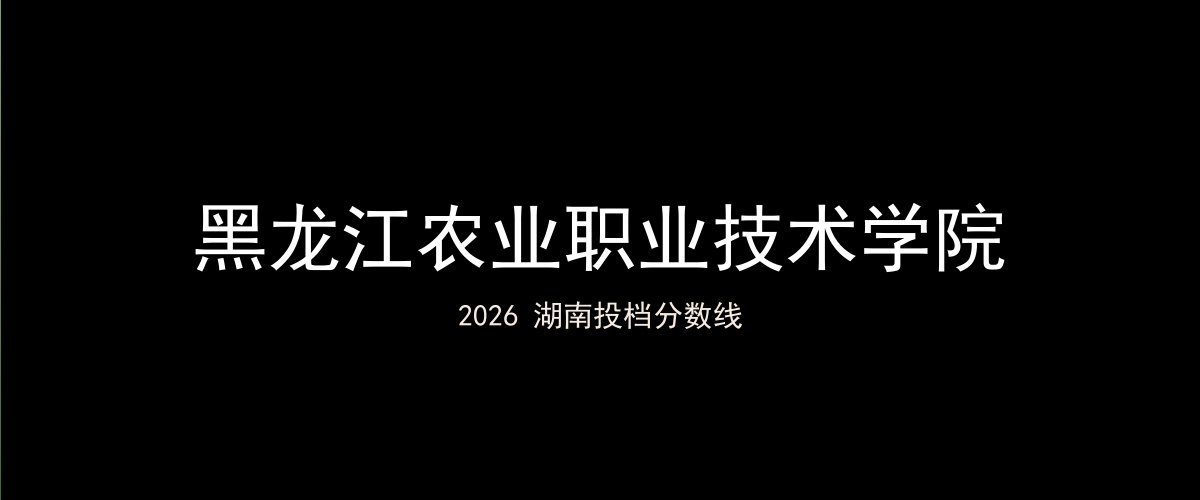 黑龙江农业职业技术学院2026湖南分数线题图