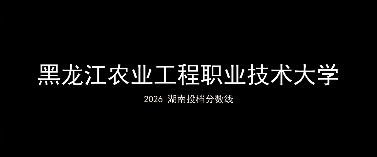 黑龙江农业工程职业技术大学2026湖南分数线题图