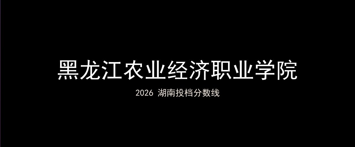 黑龙江农业经济职业学院2026湖南分数线题图