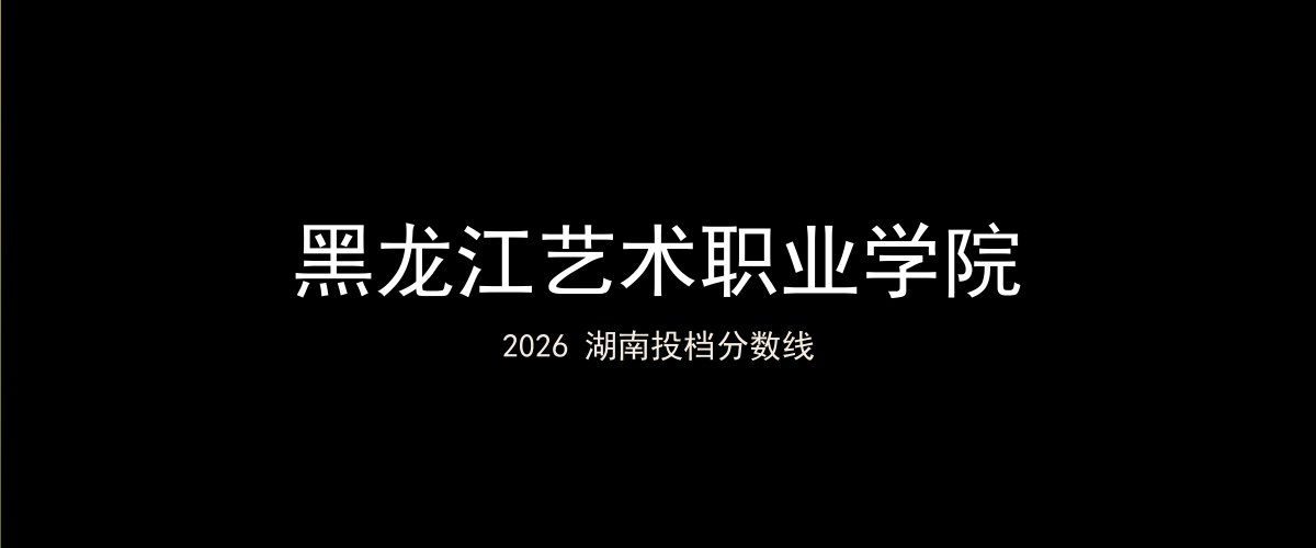 黑龙江艺术职业学院2026湖南分数线题图