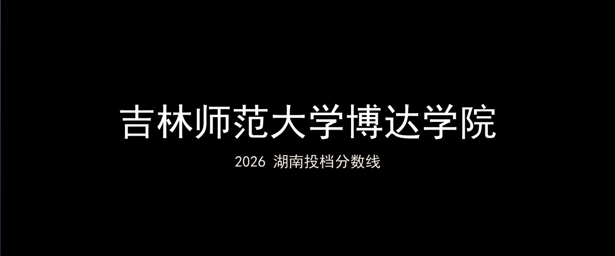 吉林师范大学博达学院2026湖南分数线题图