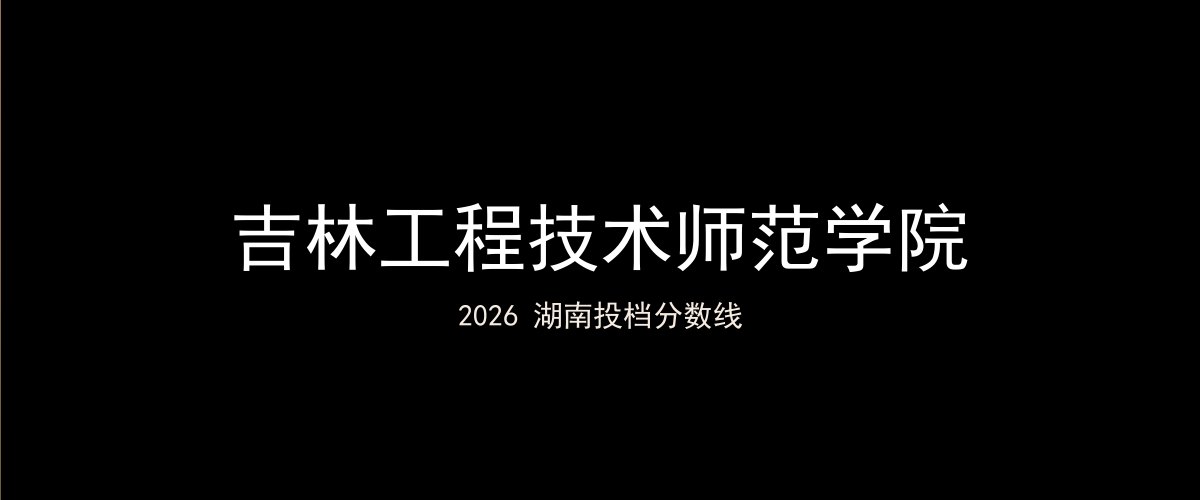 吉林工程技术师范学院2026湖南分数线题图
